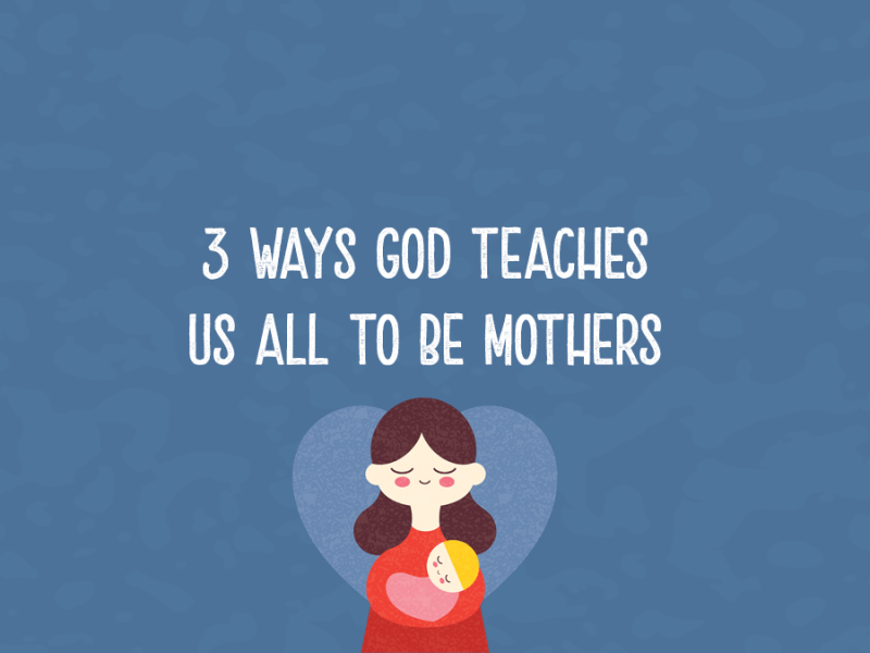 3 Ways God Teaches Us All to Be&nbsp;Mothers